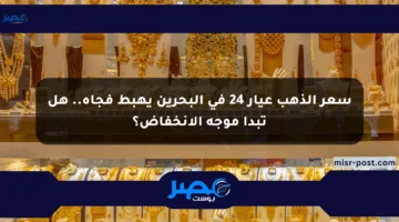 سعر الذهب عيار 24 في البحرين يهبط فجأة.. هل تبدأ موجة الانخفاض؟